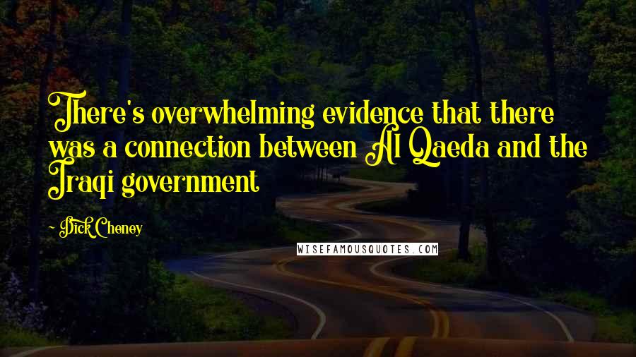 Dick Cheney Quotes: There's overwhelming evidence that there was a connection between Al Qaeda and the Iraqi government