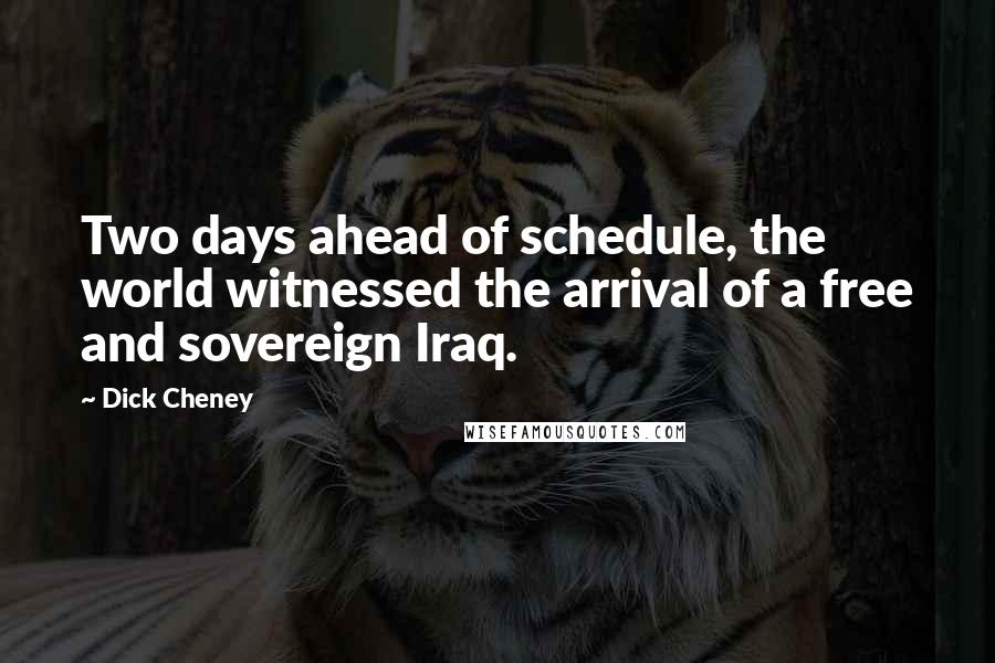 Dick Cheney Quotes: Two days ahead of schedule, the world witnessed the arrival of a free and sovereign Iraq.