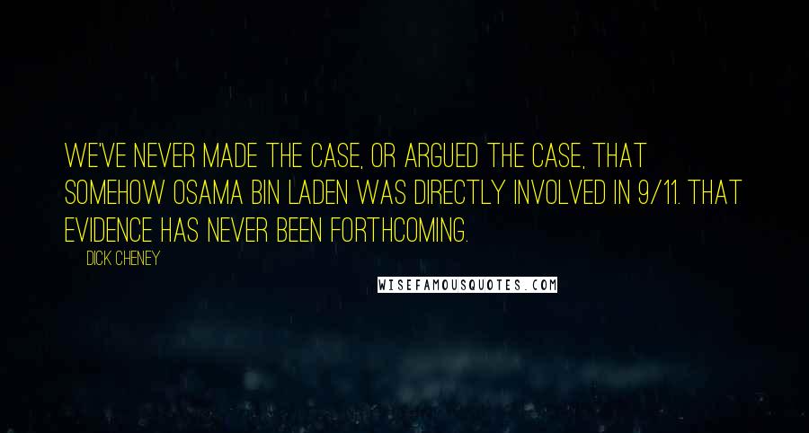 Dick Cheney Quotes: We've never made the case, or argued the case, that somehow Osama Bin Laden was directly involved in 9/11. That evidence has never been forthcoming.