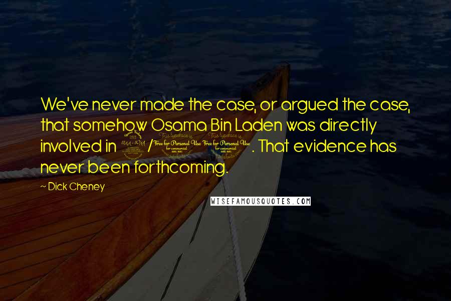 Dick Cheney Quotes: We've never made the case, or argued the case, that somehow Osama Bin Laden was directly involved in 9/11. That evidence has never been forthcoming.