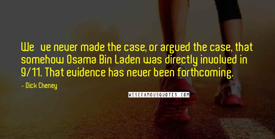 Dick Cheney Quotes: We've never made the case, or argued the case, that somehow Osama Bin Laden was directly involved in 9/11. That evidence has never been forthcoming.