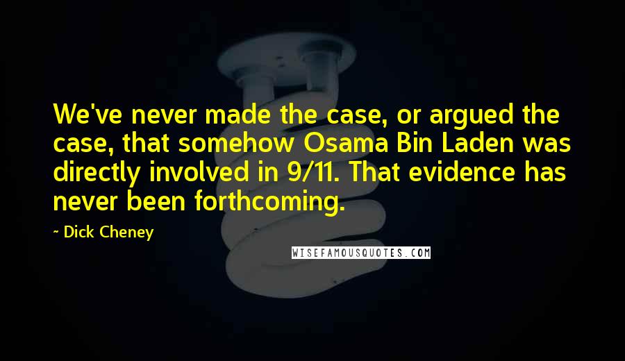 Dick Cheney Quotes: We've never made the case, or argued the case, that somehow Osama Bin Laden was directly involved in 9/11. That evidence has never been forthcoming.