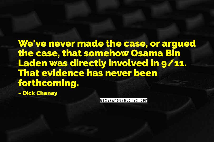 Dick Cheney Quotes: We've never made the case, or argued the case, that somehow Osama Bin Laden was directly involved in 9/11. That evidence has never been forthcoming.