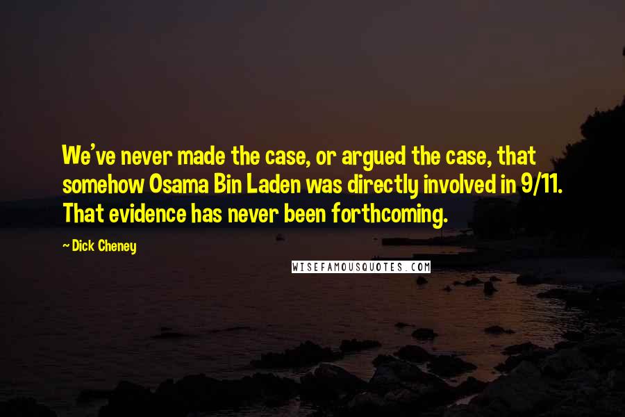 Dick Cheney Quotes: We've never made the case, or argued the case, that somehow Osama Bin Laden was directly involved in 9/11. That evidence has never been forthcoming.