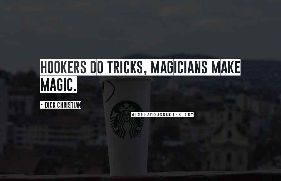 Dick Christian Quotes: Hookers do tricks, magicians make magic.