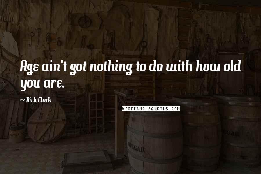 Dick Clark Quotes: Age ain't got nothing to do with how old you are.