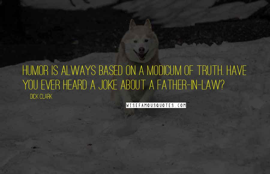 Dick Clark Quotes: Humor is always based on a modicum of truth. Have you ever heard a joke about a father-in-law?