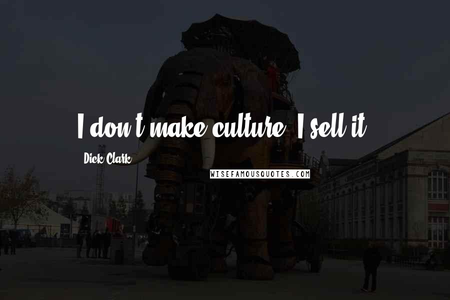 Dick Clark Quotes: I don't make culture. I sell it.