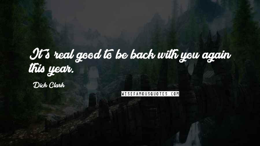 Dick Clark Quotes: It's real good to be back with you again this year.