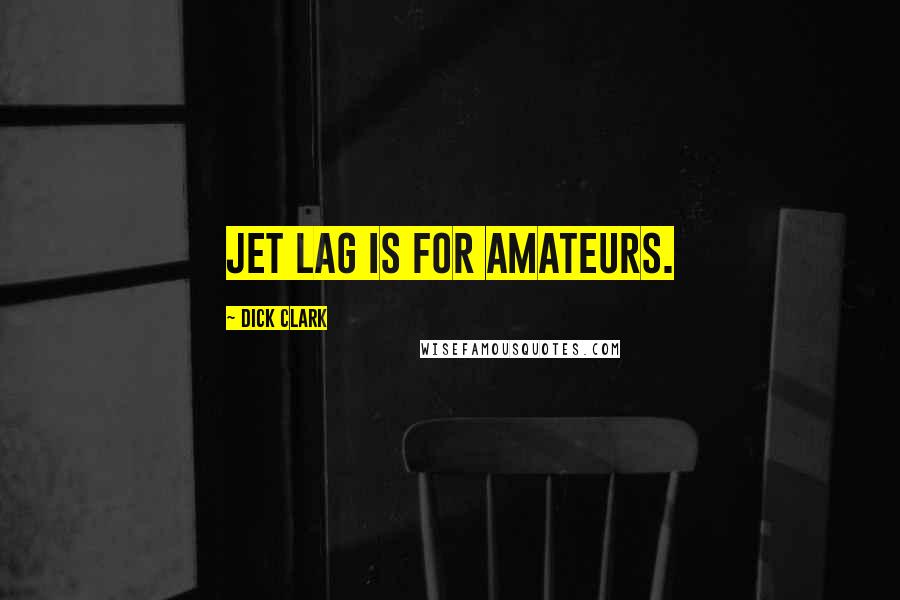 Dick Clark Quotes: Jet lag is for amateurs.