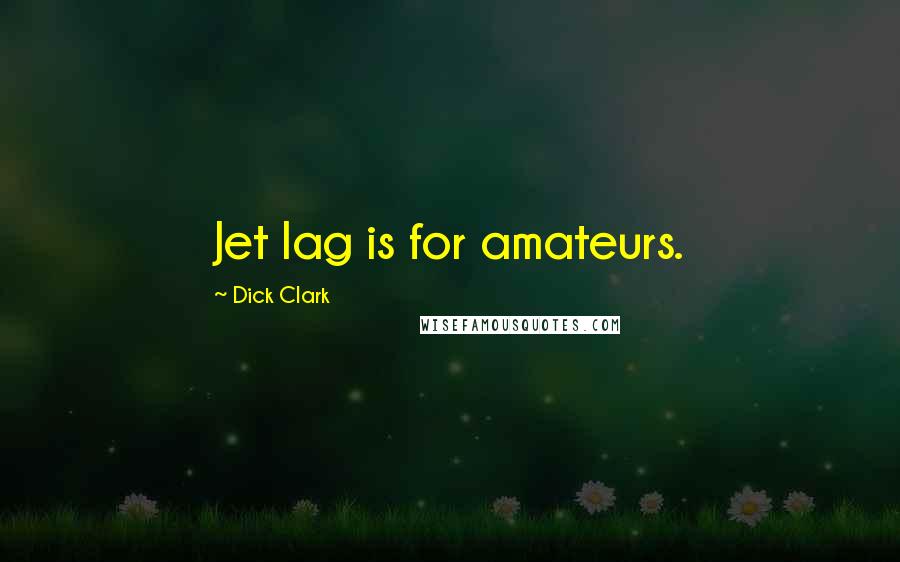 Dick Clark Quotes: Jet lag is for amateurs.