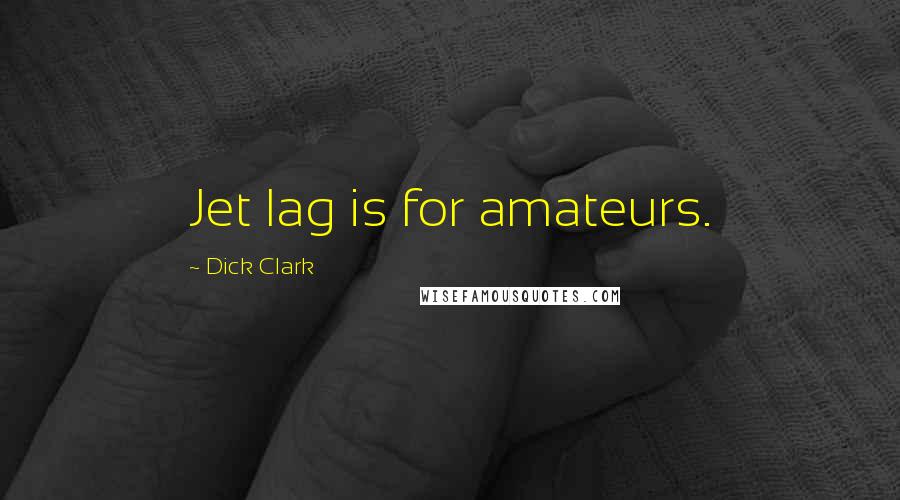 Dick Clark Quotes: Jet lag is for amateurs.