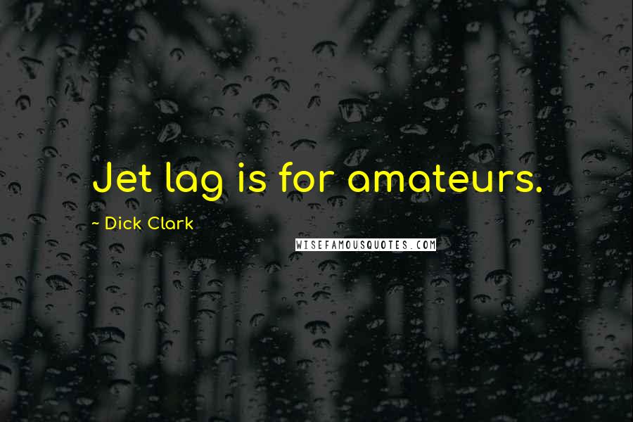 Dick Clark Quotes: Jet lag is for amateurs.