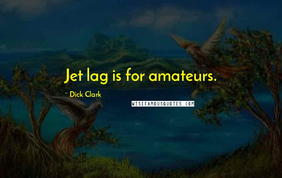 Dick Clark Quotes: Jet lag is for amateurs.