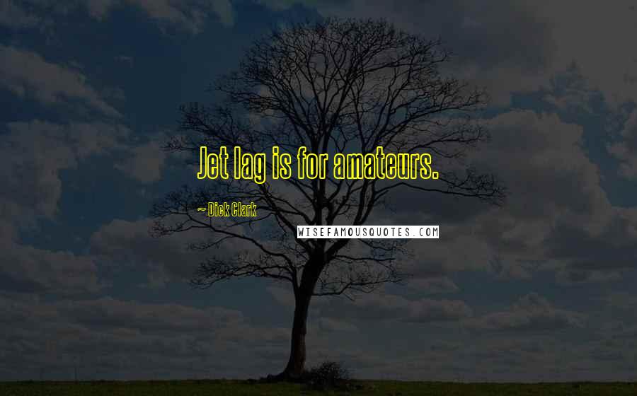 Dick Clark Quotes: Jet lag is for amateurs.