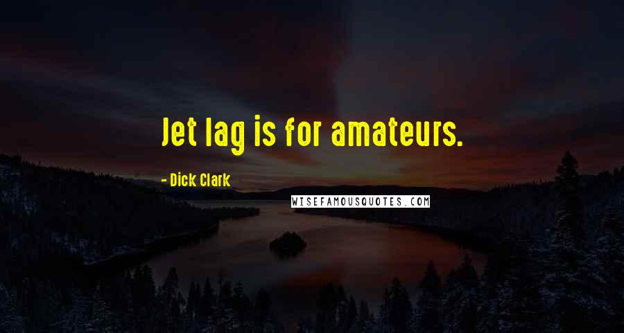 Dick Clark Quotes: Jet lag is for amateurs.