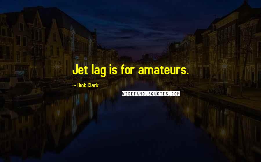 Dick Clark Quotes: Jet lag is for amateurs.