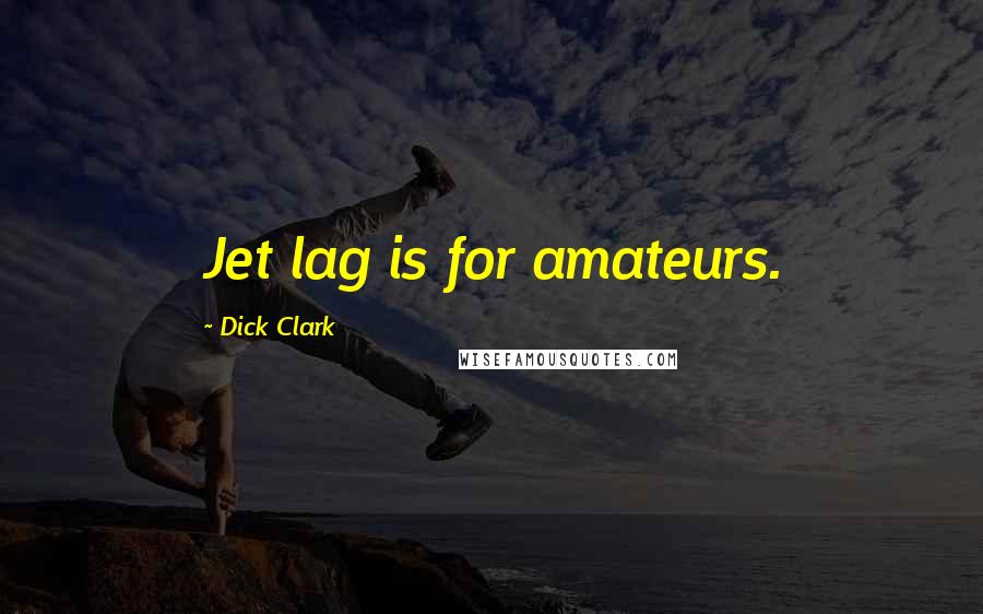 Dick Clark Quotes: Jet lag is for amateurs.