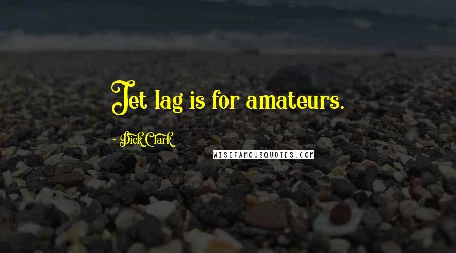 Dick Clark Quotes: Jet lag is for amateurs.