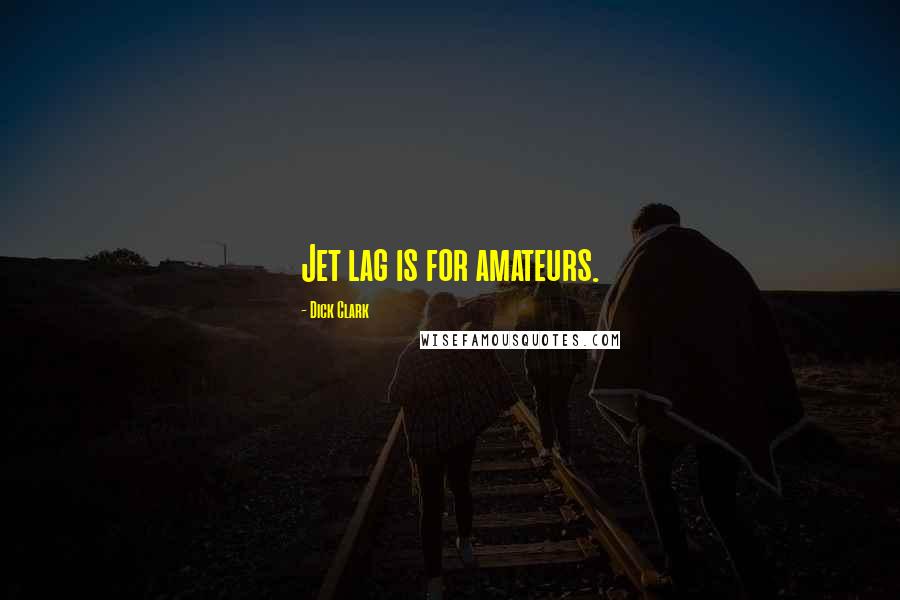 Dick Clark Quotes: Jet lag is for amateurs.
