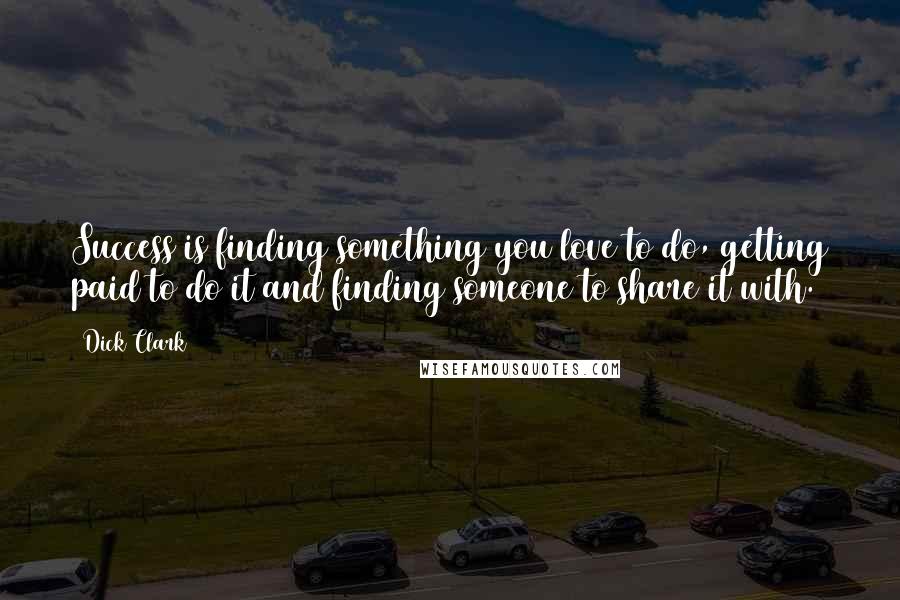 Dick Clark Quotes: Success is finding something you love to do, getting paid to do it and finding someone to share it with.