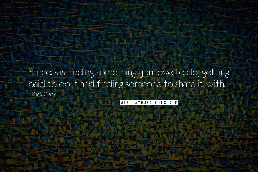 Dick Clark Quotes: Success is finding something you love to do, getting paid to do it and finding someone to share it with.