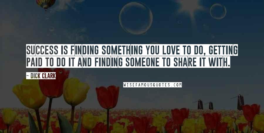 Dick Clark Quotes: Success is finding something you love to do, getting paid to do it and finding someone to share it with.