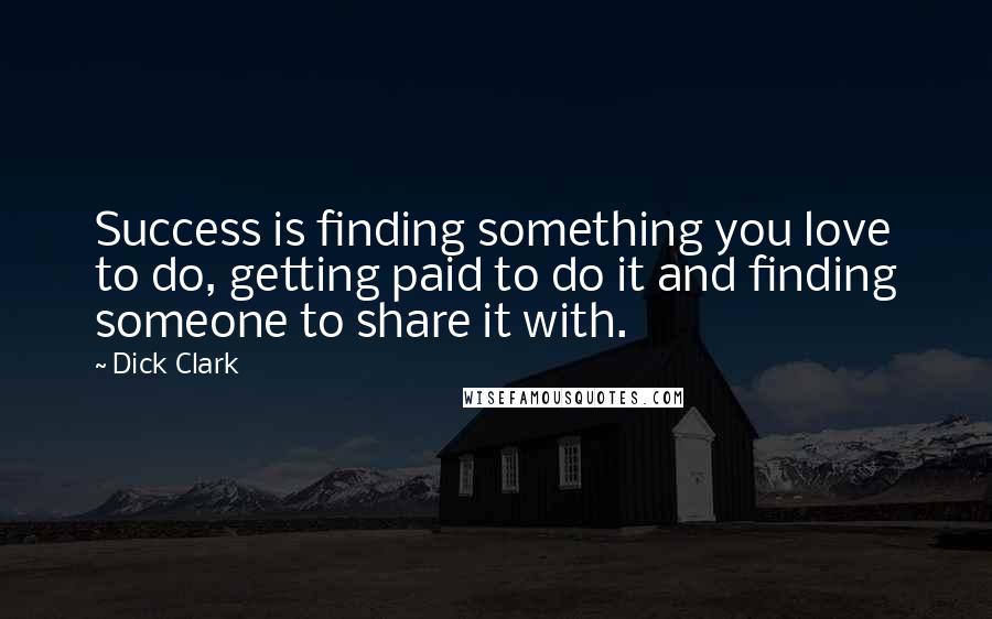 Dick Clark Quotes: Success is finding something you love to do, getting paid to do it and finding someone to share it with.