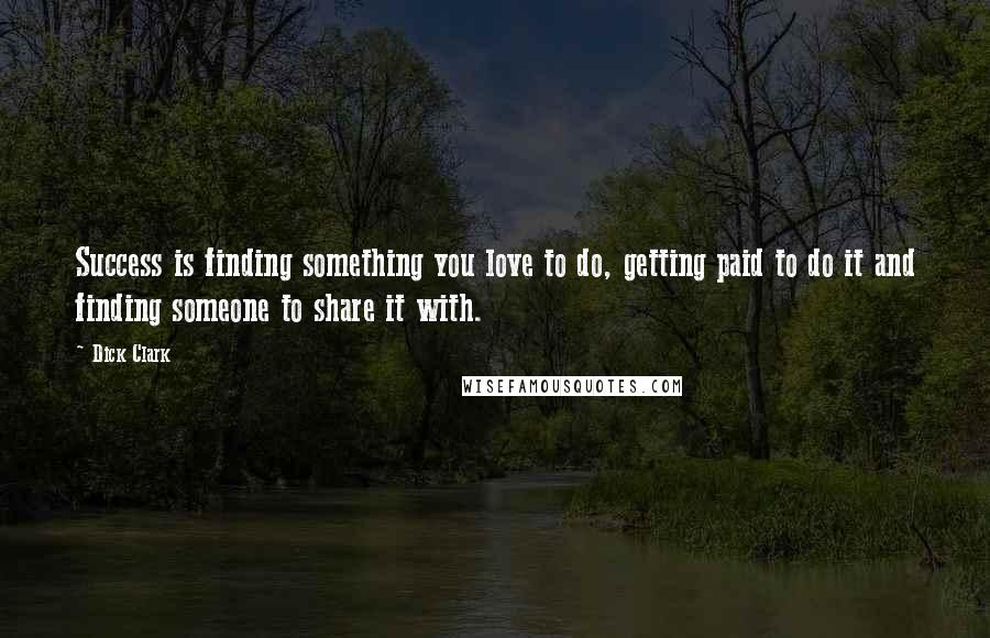 Dick Clark Quotes: Success is finding something you love to do, getting paid to do it and finding someone to share it with.