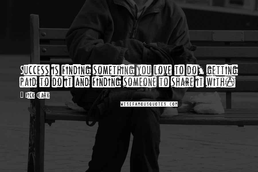 Dick Clark Quotes: Success is finding something you love to do, getting paid to do it and finding someone to share it with.