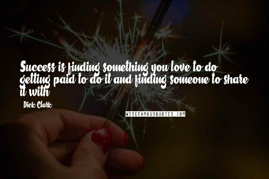 Dick Clark Quotes: Success is finding something you love to do, getting paid to do it and finding someone to share it with.