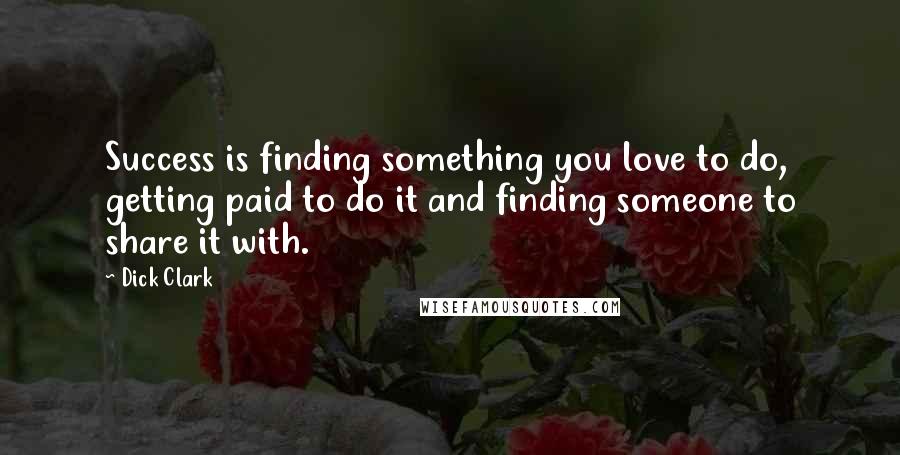 Dick Clark Quotes: Success is finding something you love to do, getting paid to do it and finding someone to share it with.