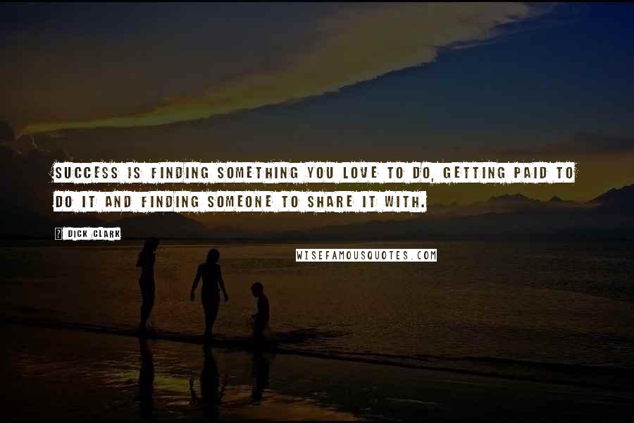 Dick Clark Quotes: Success is finding something you love to do, getting paid to do it and finding someone to share it with.