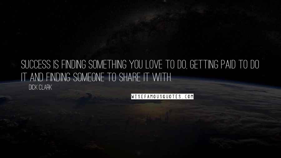 Dick Clark Quotes: Success is finding something you love to do, getting paid to do it and finding someone to share it with.