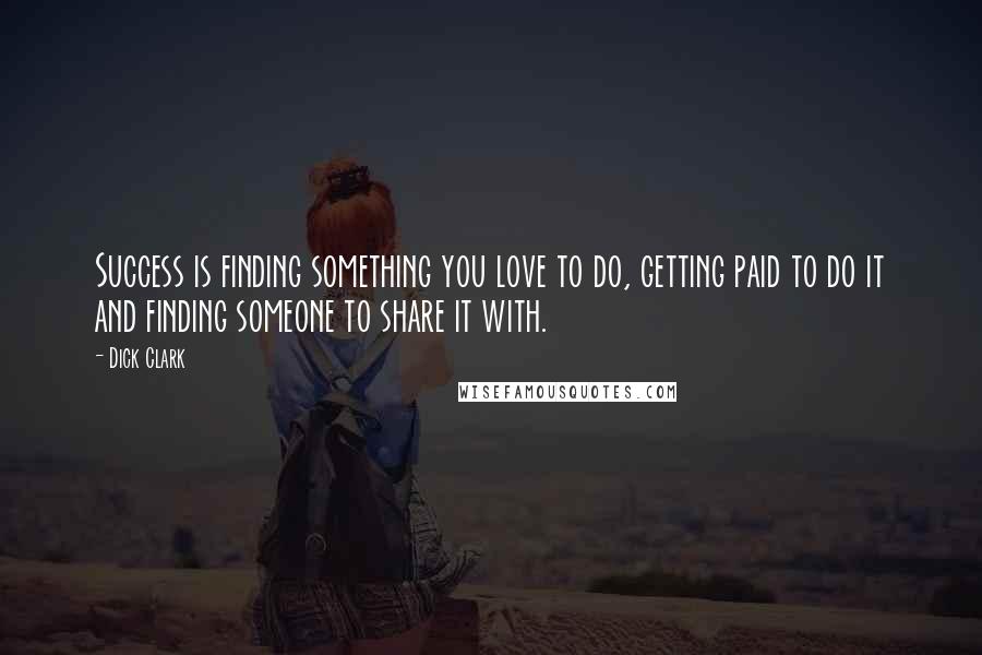 Dick Clark Quotes: Success is finding something you love to do, getting paid to do it and finding someone to share it with.