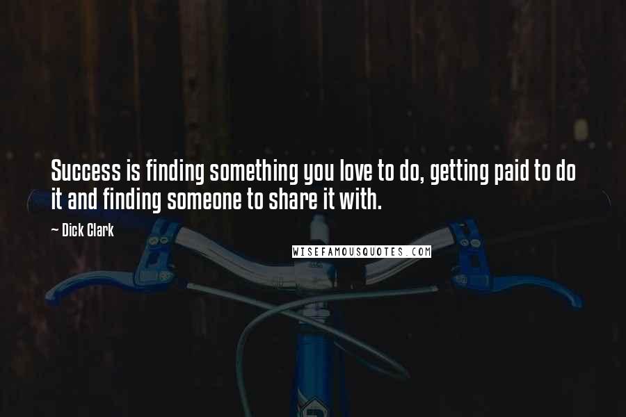 Dick Clark Quotes: Success is finding something you love to do, getting paid to do it and finding someone to share it with.