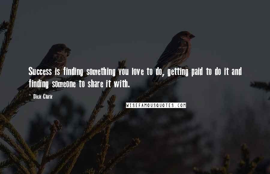 Dick Clark Quotes: Success is finding something you love to do, getting paid to do it and finding someone to share it with.