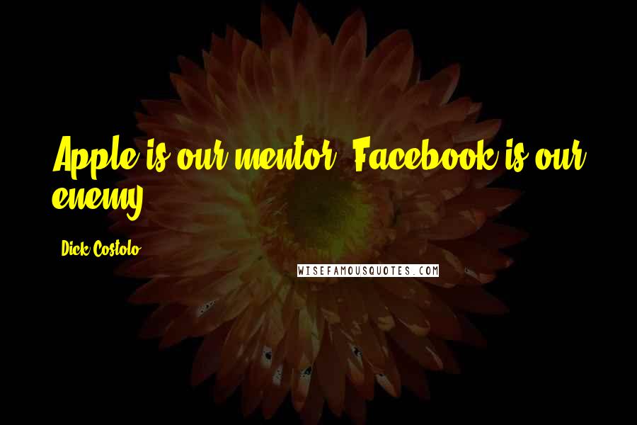 Dick Costolo Quotes: Apple is our mentor, Facebook is our enemy.