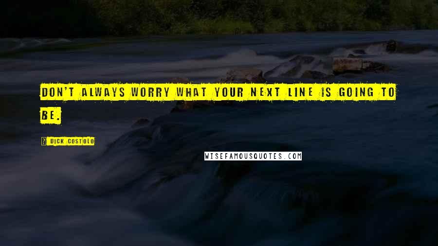 Dick Costolo Quotes: Don't always worry what your next line is going to be.