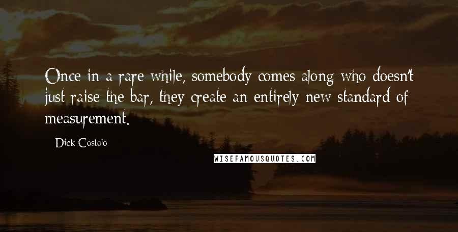 Dick Costolo Quotes: Once in a rare while, somebody comes along who doesn't just raise the bar, they create an entirely new standard of measurement.