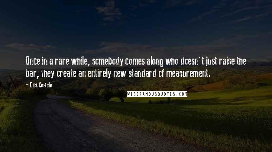 Dick Costolo Quotes: Once in a rare while, somebody comes along who doesn't just raise the bar, they create an entirely new standard of measurement.