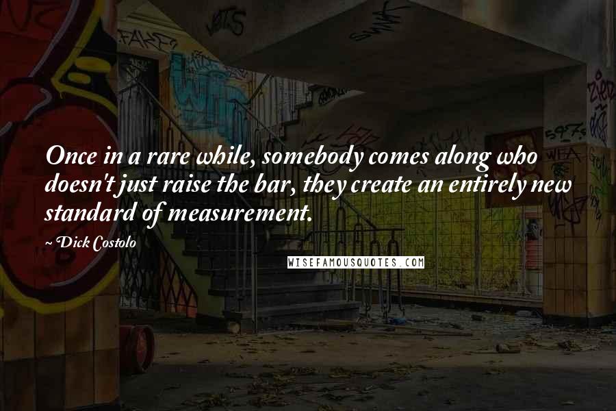 Dick Costolo Quotes: Once in a rare while, somebody comes along who doesn't just raise the bar, they create an entirely new standard of measurement.