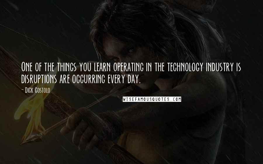 Dick Costolo Quotes: One of the things you learn operating in the technology industry is disruptions are occurring every day.