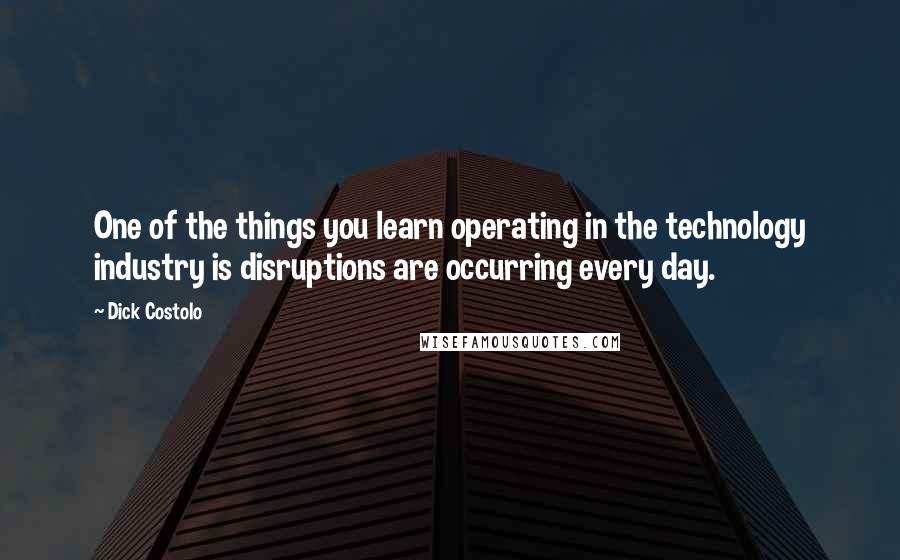 Dick Costolo Quotes: One of the things you learn operating in the technology industry is disruptions are occurring every day.