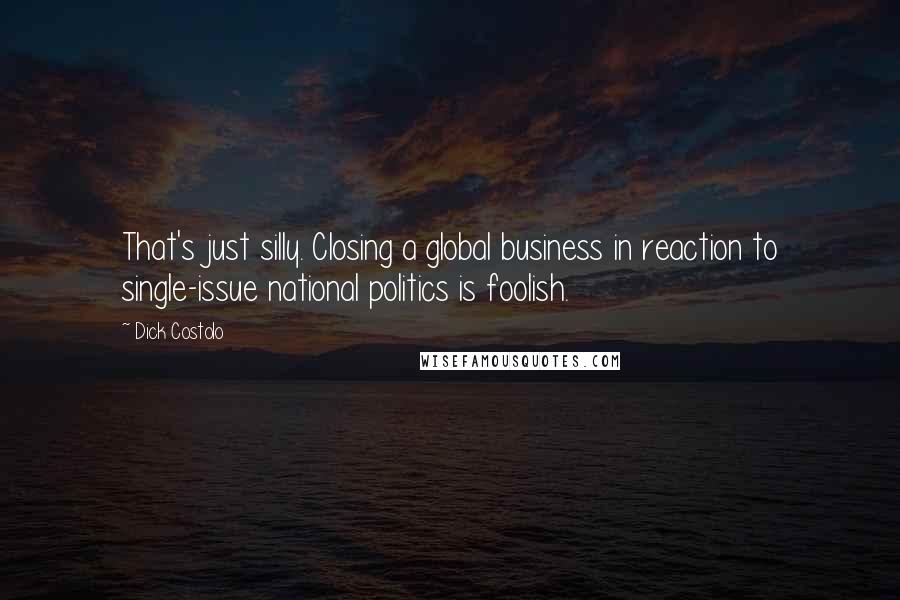 Dick Costolo Quotes: That's just silly. Closing a global business in reaction to single-issue national politics is foolish.