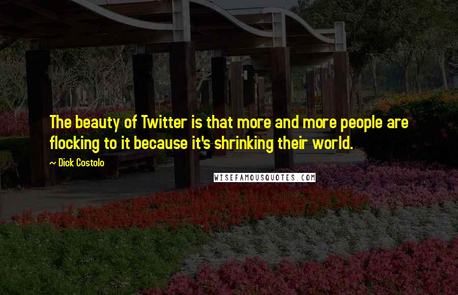 Dick Costolo Quotes: The beauty of Twitter is that more and more people are flocking to it because it's shrinking their world.