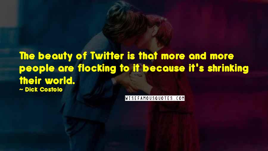 Dick Costolo Quotes: The beauty of Twitter is that more and more people are flocking to it because it's shrinking their world.