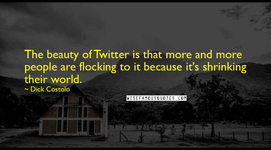Dick Costolo Quotes: The beauty of Twitter is that more and more people are flocking to it because it's shrinking their world.