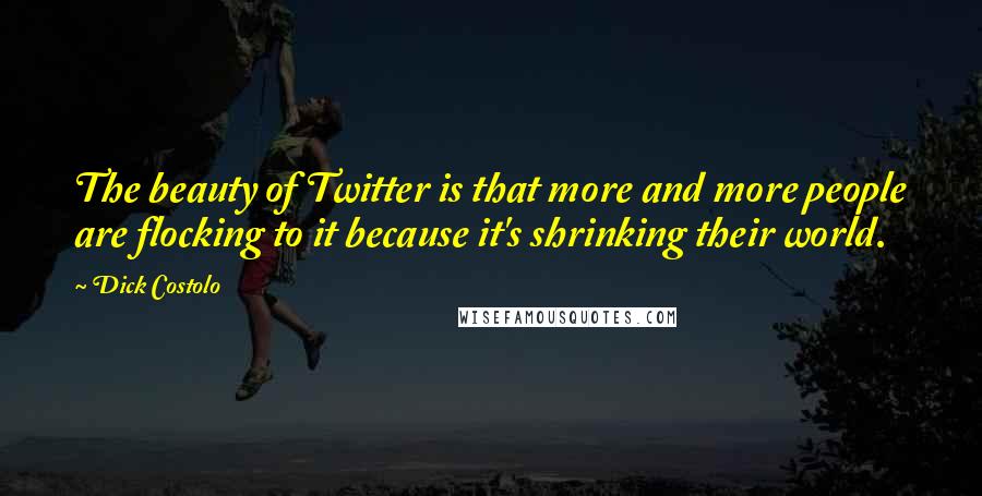 Dick Costolo Quotes: The beauty of Twitter is that more and more people are flocking to it because it's shrinking their world.