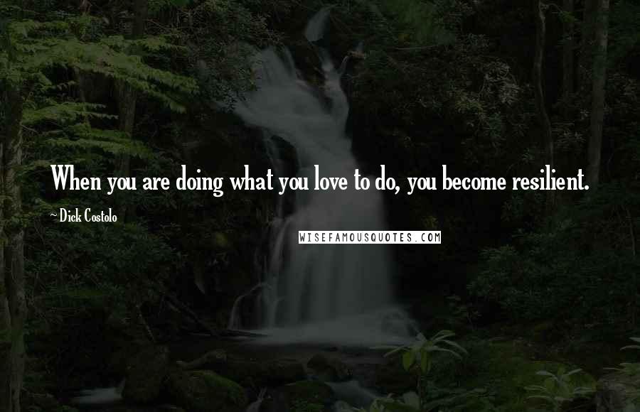 Dick Costolo Quotes: When you are doing what you love to do, you become resilient.